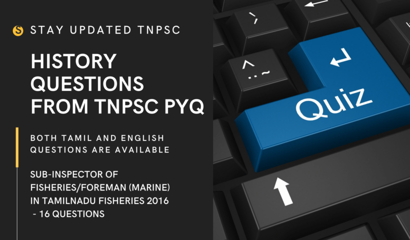 HISTORY QUESTIONS FROM TNPSC PREVIOUS YEAR QUESTION PAPER IN BOTH TAMIL AND ENGLISH SUB-INSPECTOR OF FISHERIES/FOREMAN (MARINE) IN TAMILNADU FISHERIES 2016